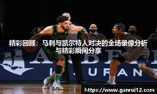 精彩回顾：马刺与凯尔特人对决的全场录像分析与精彩瞬间分享