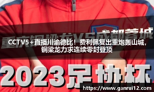 CCTV5+直播川渝德比！费利佩复出重炮轰山城，铜梁龙力求连续零封登顶