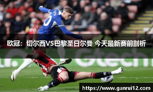 欧冠：切尔西VS巴黎圣日尔曼 今天最新赛前剖析