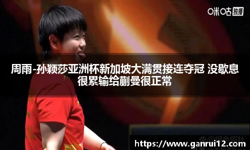 周雨-孙颖莎亚洲杯新加坡大满贯接连夺冠 没歇息很累输给蒯曼很正常